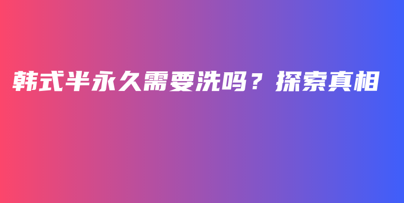 韩式半永久需要洗吗？探索真相插图