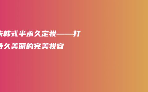 朱朱韩式半永久定妆——打造持久美丽的完美妆容