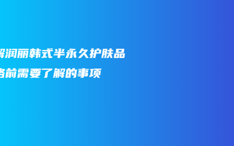 了解润丽韩式半永久护肤品价格前需要了解的事项
