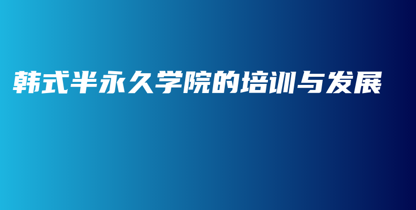 韩式半永久学院的培训与发展插图