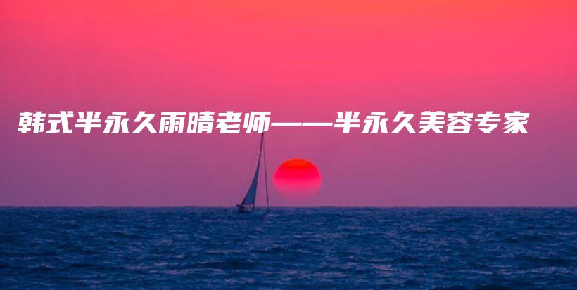 韩式半永久雨晴老师——半永久美容专家插图