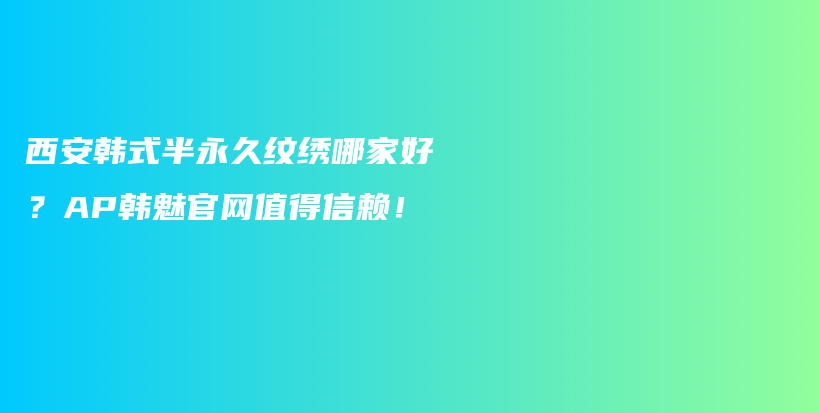 西安韩式半永久纹绣哪家好？AP韩魅官网值得信赖！插图