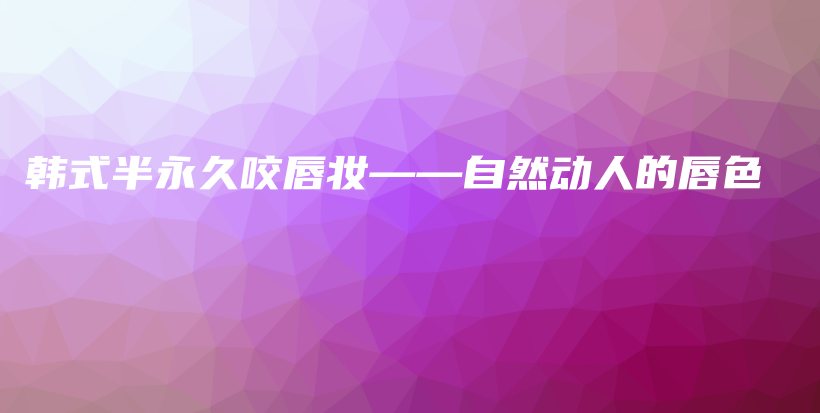 韩式半永久咬唇妆——自然动人的唇色插图