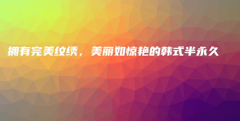 拥有完美纹绣，美丽如惊艳的韩式半永久插图