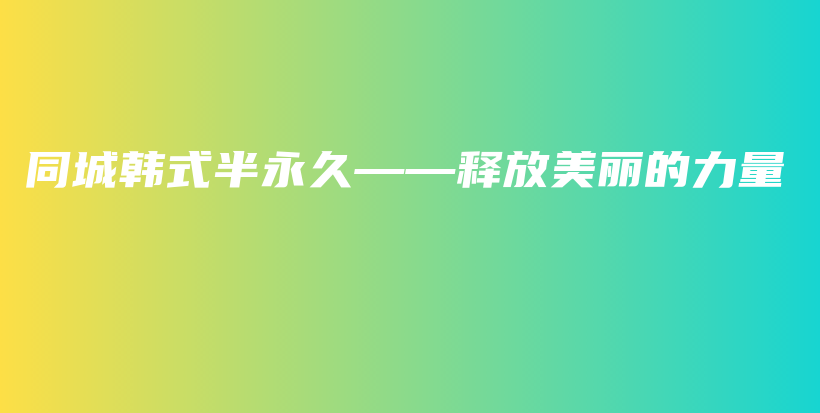 同城韩式半永久——释放美丽的力量插图