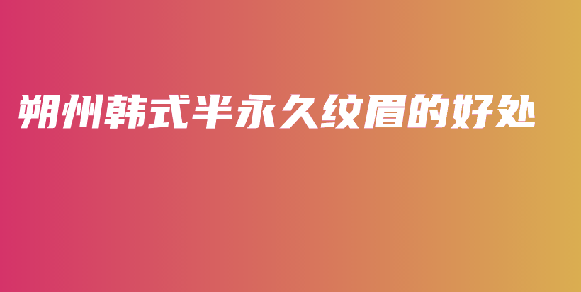 朔州韩式半永久纹眉的好处插图