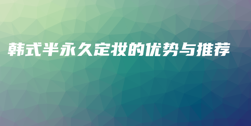 韩式半永久定妆的优势与推荐插图