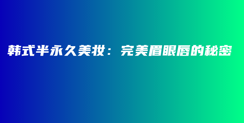 韩式半永久美妆：完美眉眼唇的秘密插图
