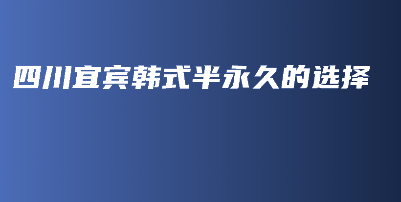 四川宜宾韩式半永久的选择插图