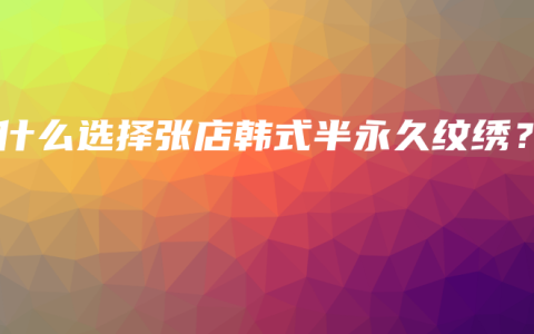 为什么选择张店韩式半永久纹绣？