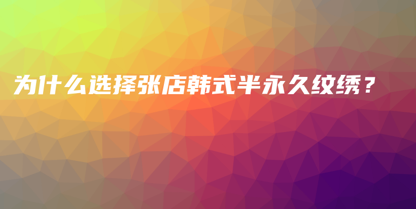 为什么选择张店韩式半永久纹绣？插图