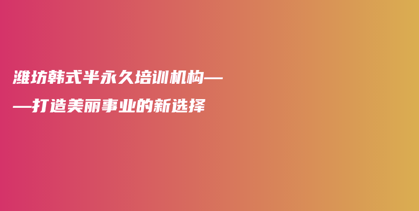 潍坊韩式半永久培训机构——打造美丽事业的新选择插图