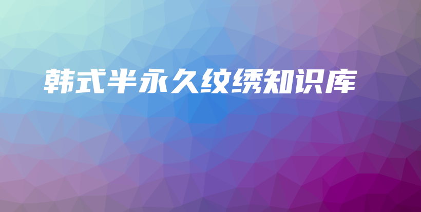韩式半永久纹绣知识库插图