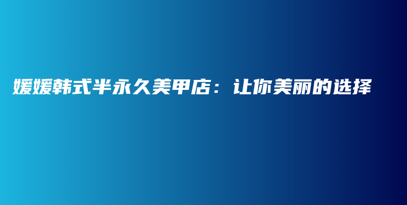 媛媛韩式半永久美甲店：让你美丽的选择插图