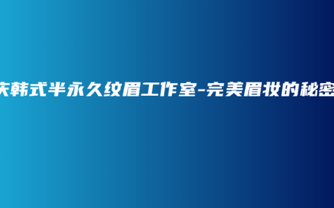 重庆韩式半永久纹眉工作室-完美眉妆的秘密
