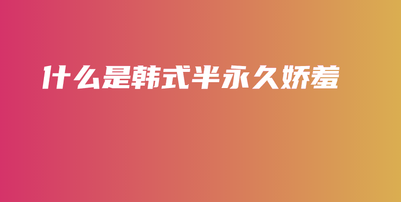 什么是韩式半永久娇羞插图