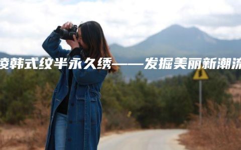 杨凌韩式纹半永久绣——发掘美丽新潮流