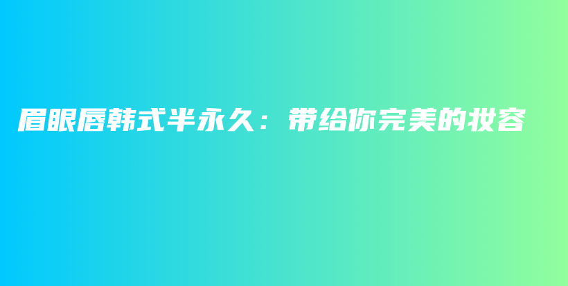 眉眼唇韩式半永久：带给你完美的妆容插图