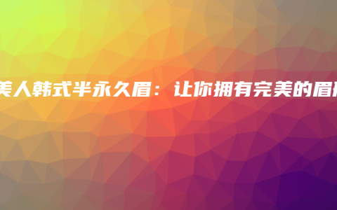 遇美人韩式半永久眉：让你拥有完美的眉形