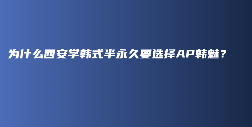 为什么西安学韩式半永久要选择AP韩魅？插图
