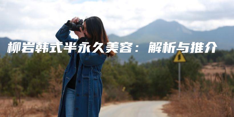 柳岩韩式半永久美容：解析与推介插图