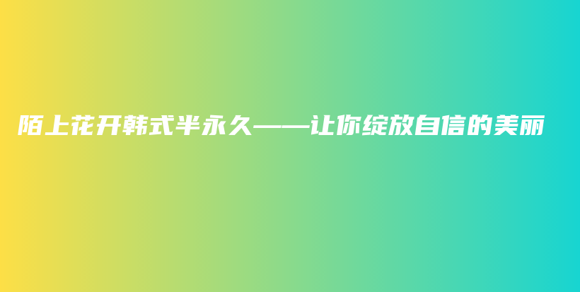 陌上花开韩式半永久——让你绽放自信的美丽插图