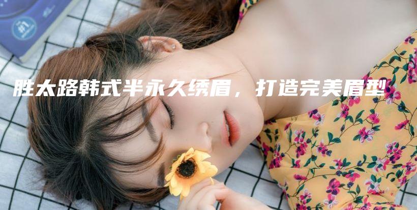 胜太路韩式半永久绣眉，打造完美眉型插图