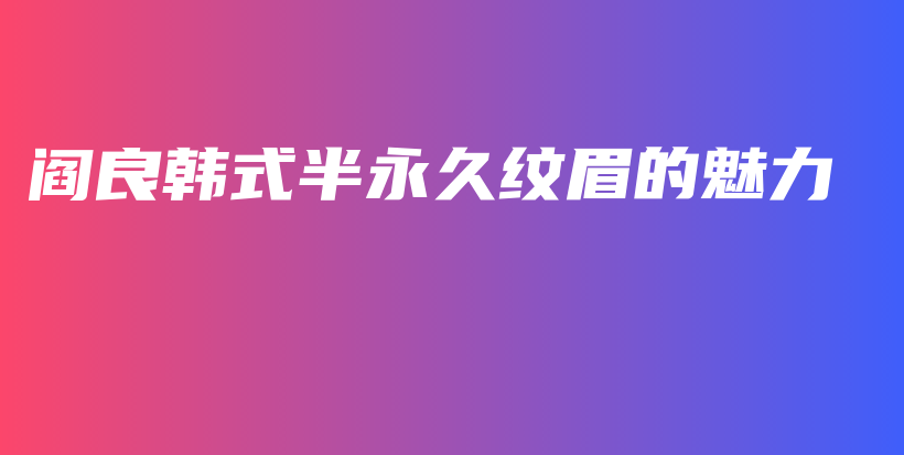 阎良韩式半永久纹眉的魅力插图 阎良韩式半永久纹眉的魅力插图