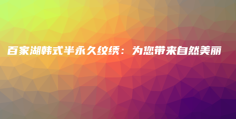 百家湖韩式半永久纹绣：为您带来自然美丽插图