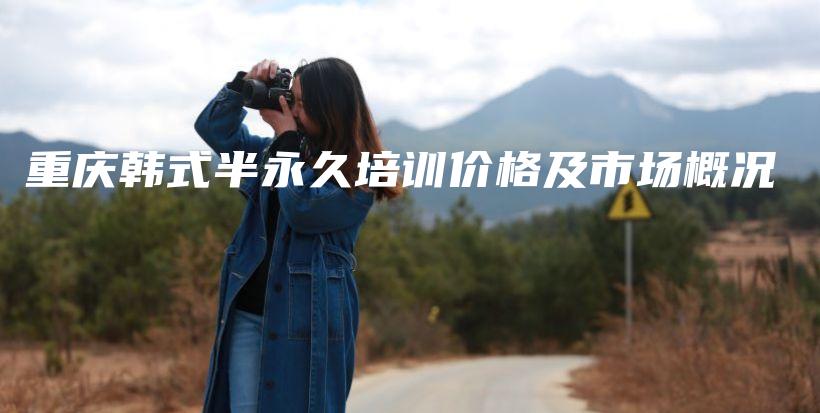 重庆韩式半永久培训价格及市场概况插图