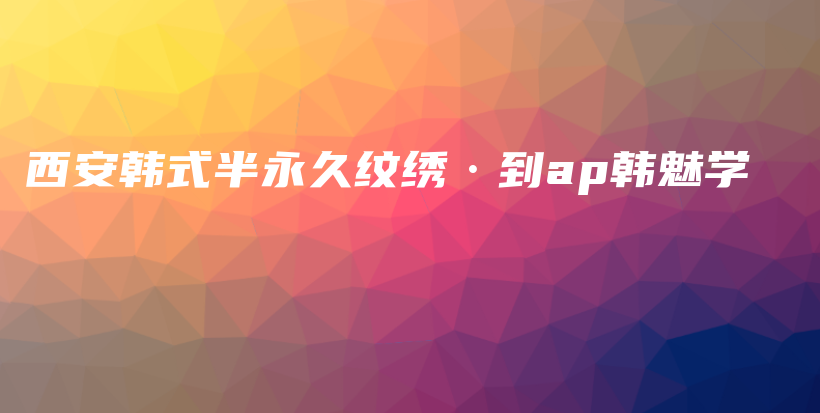 西安韩式半永久纹绣·到ap韩魅学插图