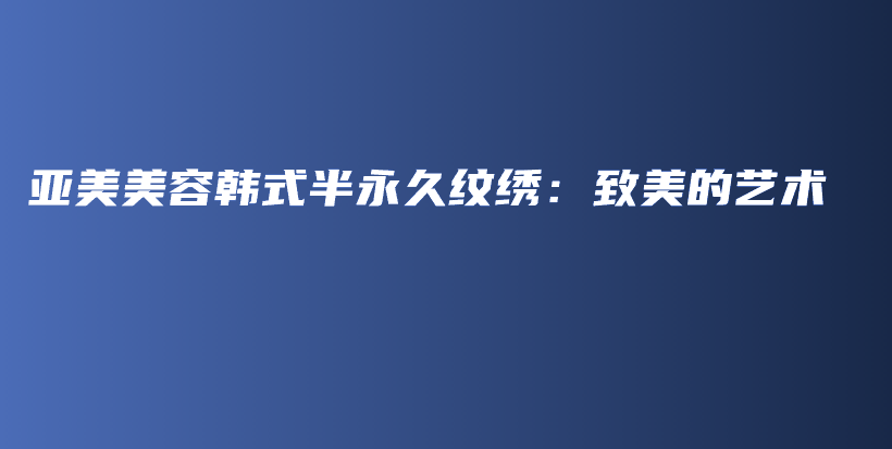 亚美美容韩式半永久纹绣：致美的艺术插图