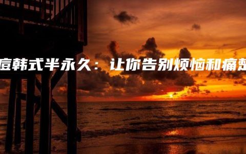 祛痘韩式半永久：让你告别烦恼和痛楚