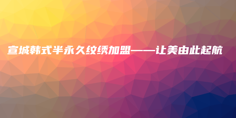 宣城韩式半永久纹绣加盟——让美由此起航插图