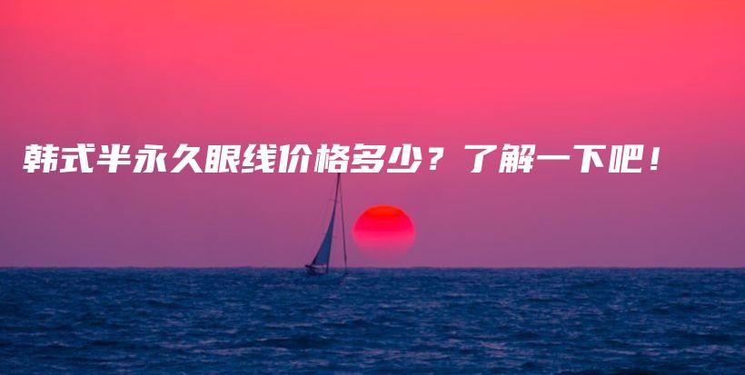 韩式半永久眼线价格多少？了解一下吧！插图