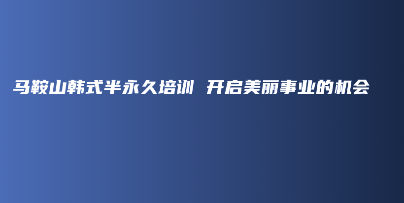 马鞍山韩式半永久培训 开启美丽事业的机会插图