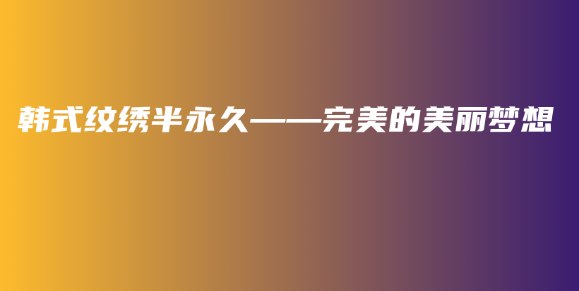 韩式纹绣半永久——完美的美丽梦想插图