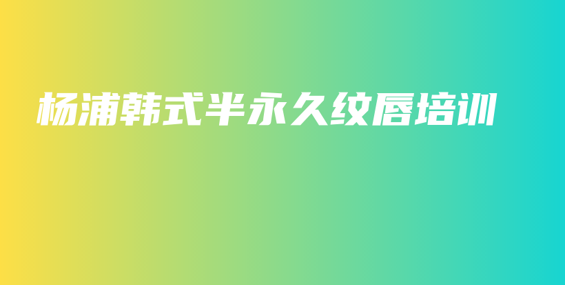 杨浦韩式半永久纹唇培训插图