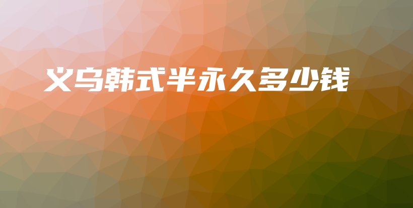 义乌韩式半永久多少钱插图
