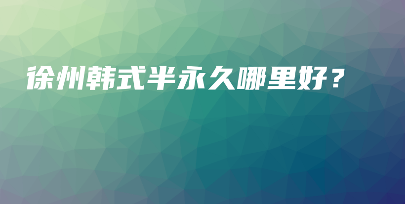 徐州韩式半永久哪里好？插图