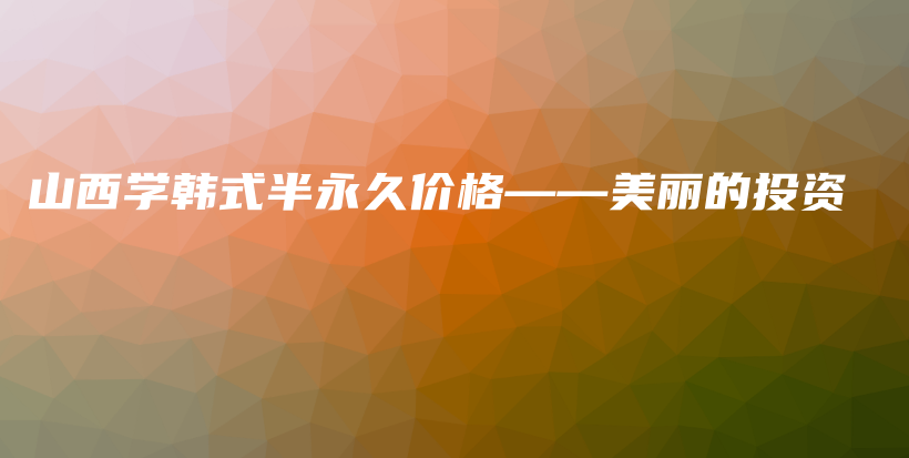 山西学韩式半永久价格——美丽的投资插图