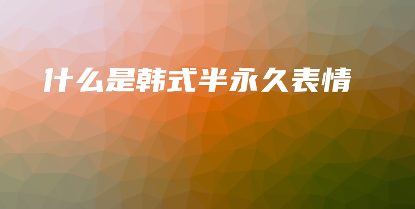 什么是韩式半永久表情插图