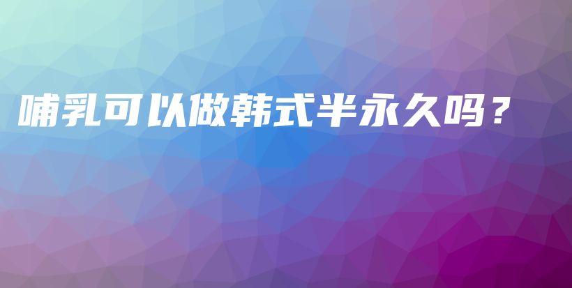 哺乳可以做韩式半永久吗？插图