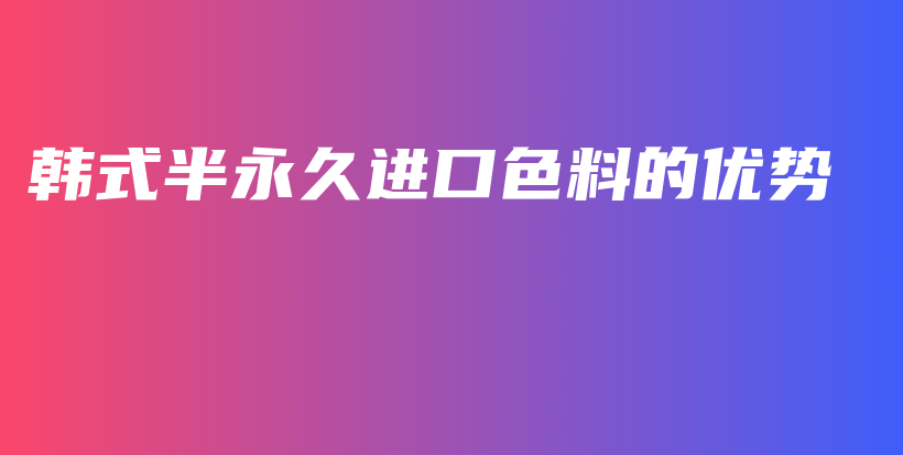 韩式半永久进口色料的优势插图