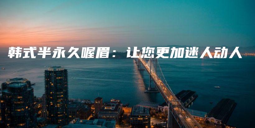 韩式半永久喔眉：让您更加迷人动人插图