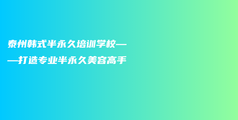 泰州韩式半永久培训学校——打造专业半永久美容高手插图