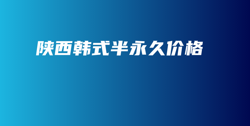 陕西韩式半永久价格插图