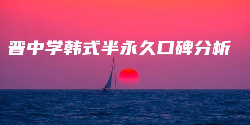 晋中学韩式半永久口碑分析插图