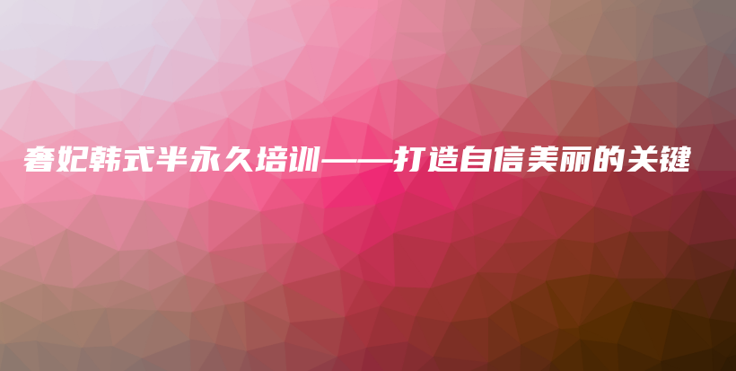 奢妃韩式半永久培训——打造自信美丽的关键插图