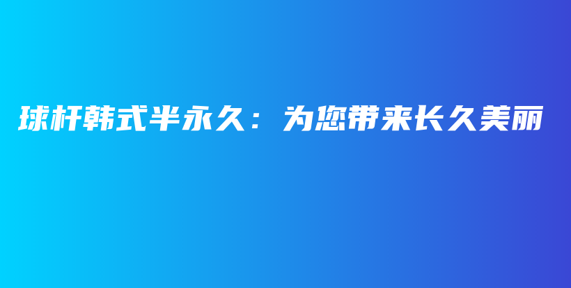 球杆韩式半永久：为您带来长久美丽插图